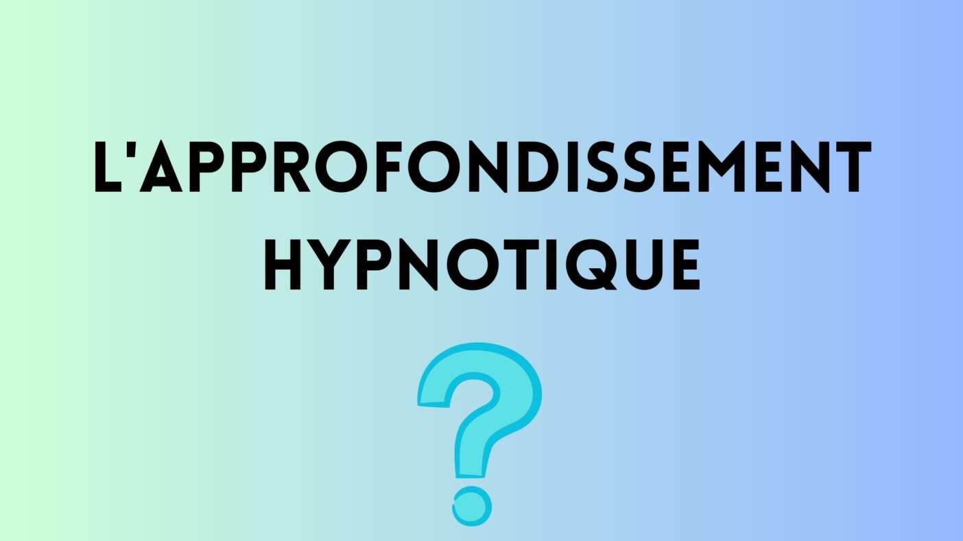 Qu’est ce qu’un approfondissement hypnotique ?